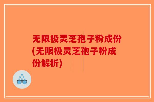 无限极灵芝孢子粉成份(无限极灵芝孢子粉成份解析)