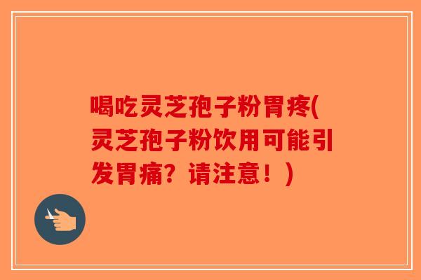 喝吃灵芝孢子粉胃疼(灵芝孢子粉饮用可能引发胃痛？请注意！)