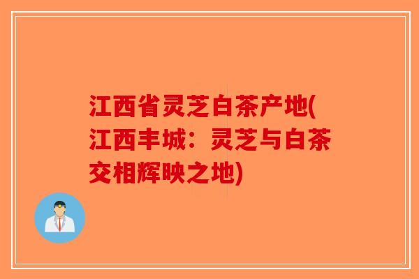 江西省灵芝白茶产地(江西丰城：灵芝与白茶交相辉映之地)
