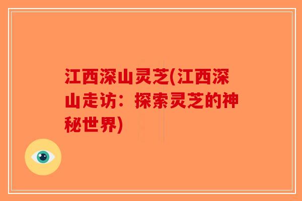 江西深山灵芝(江西深山走访：探索灵芝的神秘世界)