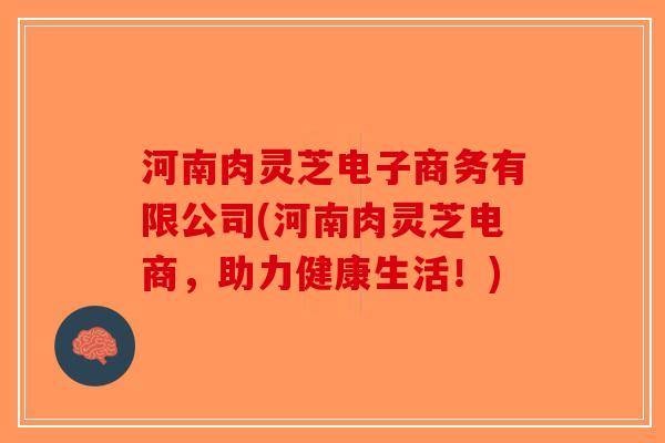 河南肉灵芝电子商务有限公司(河南肉灵芝电商，助力健康生活！)