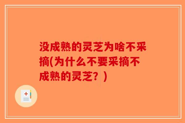 没成熟的灵芝为啥不采摘(为什么不要采摘不成熟的灵芝？)