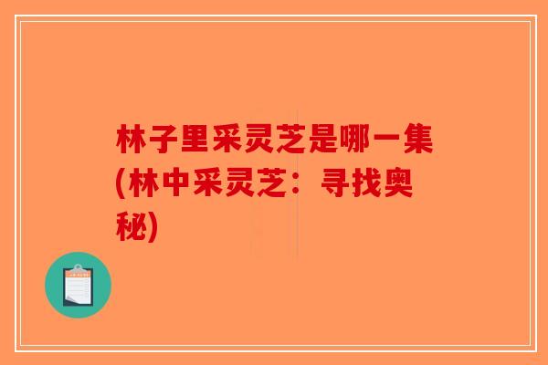林子里采灵芝是哪一集(林中采灵芝：寻找奥秘)