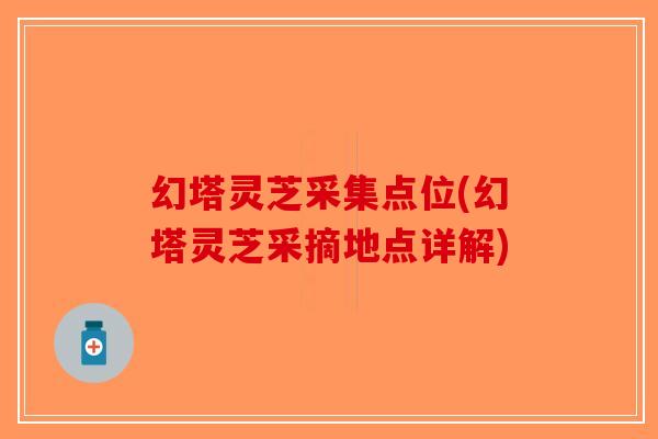 幻塔灵芝采集点位(幻塔灵芝采摘地点详解)
