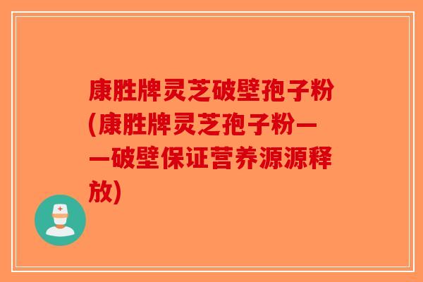 康胜牌灵芝破壁孢子粉(康胜牌灵芝孢子粉——破壁保证营养源源释放)