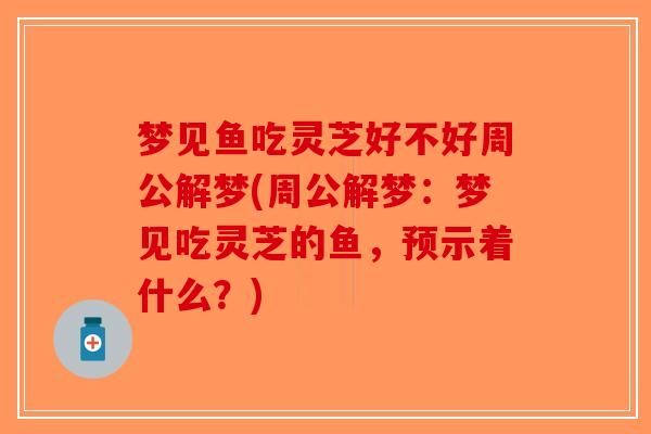 梦见鱼吃灵芝好不好周公解梦(周公解梦：梦见吃灵芝的鱼，预示着什么？)