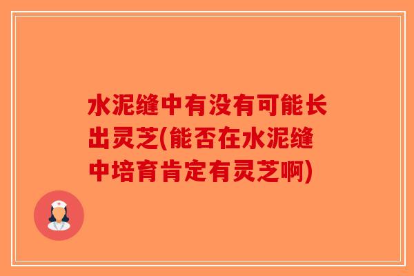 水泥缝中有没有可能长出灵芝(能否在水泥缝中培育肯定有灵芝啊)