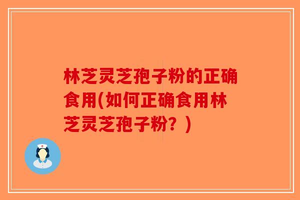 林芝灵芝孢子粉的正确食用(如何正确食用林芝灵芝孢子粉？)