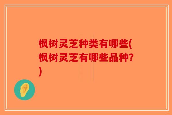 枫树灵芝种类有哪些(枫树灵芝有哪些品种？)