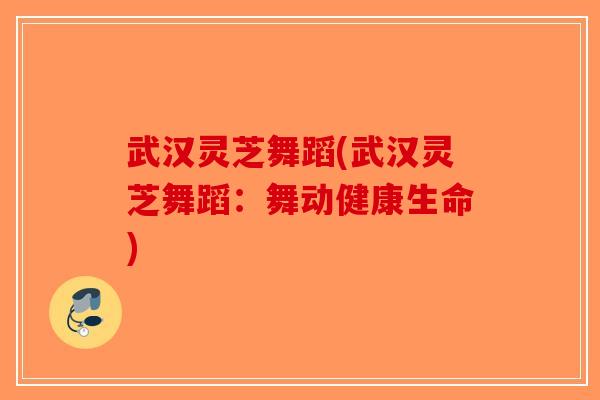 武汉灵芝舞蹈(武汉灵芝舞蹈：舞动健康生命)