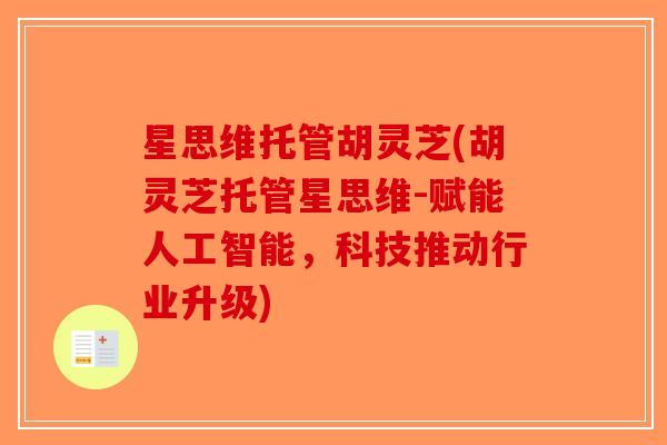 星思维托管胡灵芝(胡灵芝托管星思维-赋能人工智能，科技推动行业升级)