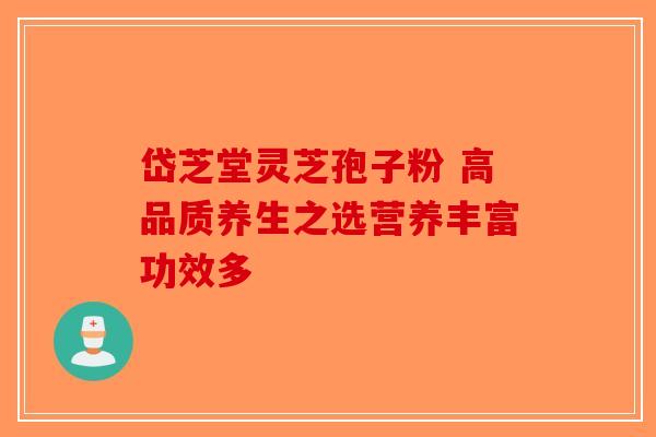 岱芝堂灵芝孢子粉 高品质养生之选营养丰富功效多