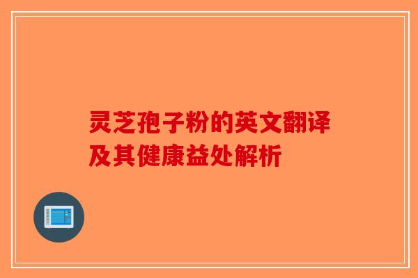 灵芝孢子粉的英文翻译及其健康益处解析