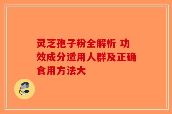 灵芝孢子粉全解析 功效成分适用人群及正确食用方法大