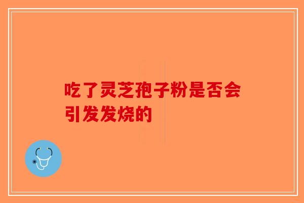吃了灵芝孢子粉是否会引发发烧的