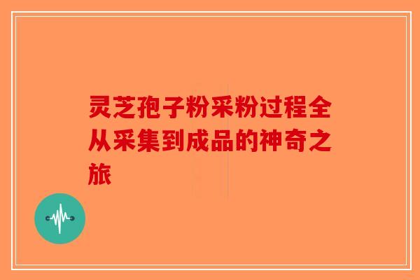 灵芝孢子粉采粉过程全从采集到成品的神奇之旅