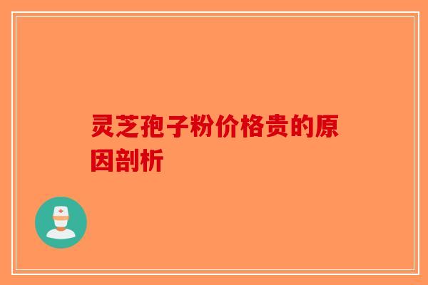 灵芝孢子粉价格贵的原因剖析