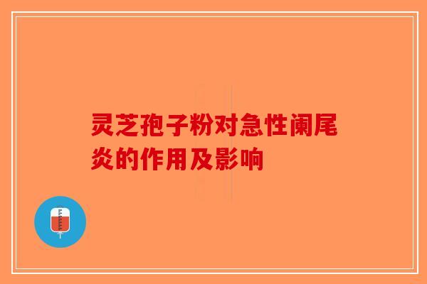 灵芝孢子粉对急性阑尾炎的作用及影响