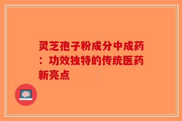 灵芝孢子粉成分中成药：功效独特的传统医药新亮点
