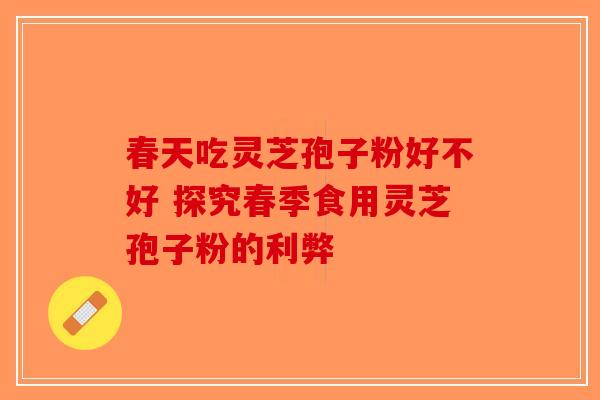 春天吃灵芝孢子粉好不好 探究春季食用灵芝孢子粉的利弊