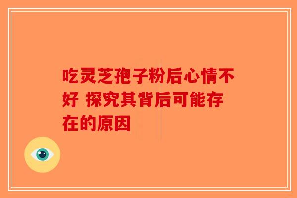 吃灵芝孢子粉后心情不好 探究其背后可能存在的原因