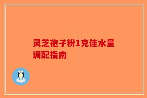 灵芝孢子粉1克佳水量调配指南