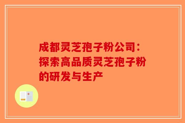 成都灵芝孢子粉公司：探索高品质灵芝孢子粉的研发与生产