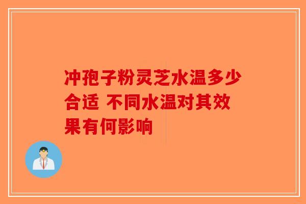 冲孢子粉灵芝水温多少合适 不同水温对其效果有何影响