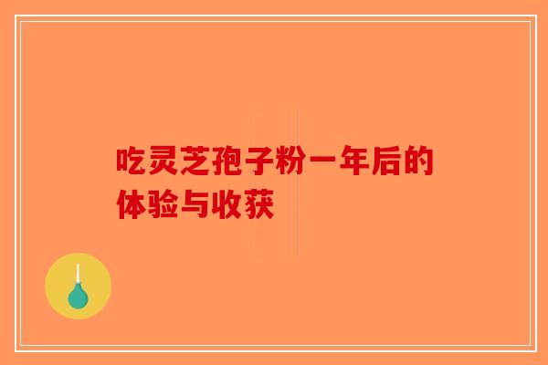 吃灵芝孢子粉一年后的体验与收获