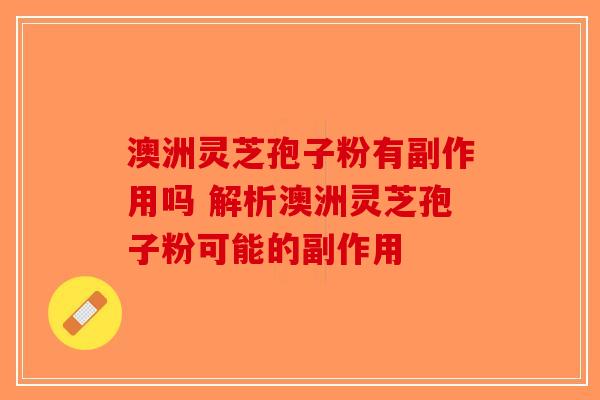 澳洲灵芝孢子粉有副作用吗 解析澳洲灵芝孢子粉可能的副作用