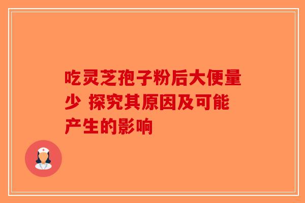 吃灵芝孢子粉后大便量少 探究其原因及可能产生的影响