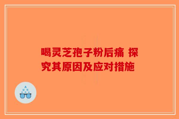 喝灵芝孢子粉后痛 探究其原因及应对措施