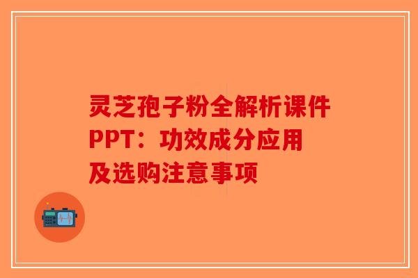 灵芝孢子粉全解析课件PPT：功效成分应用及选购注意事项
