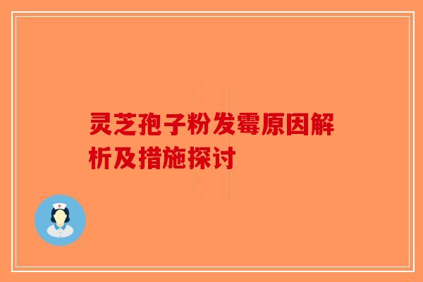灵芝孢子粉发霉原因解析及措施探讨