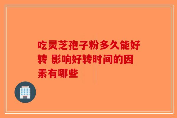 吃灵芝孢子粉多久能好转 影响好转时间的因素有哪些