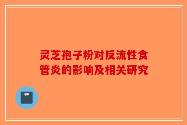 灵芝孢子粉对反流性食管炎的影响及相关研究