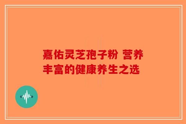 嘉佑灵芝孢子粉 营养丰富的健康养生之选