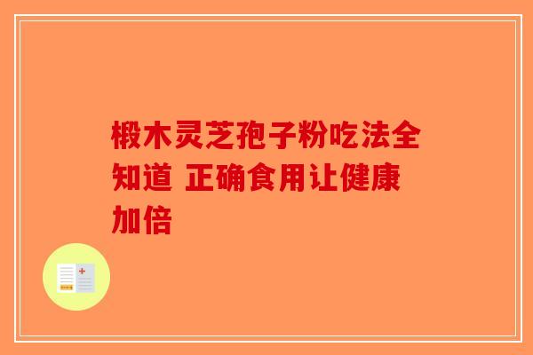 椴木灵芝孢子粉吃法全知道 正确食用让健康加倍