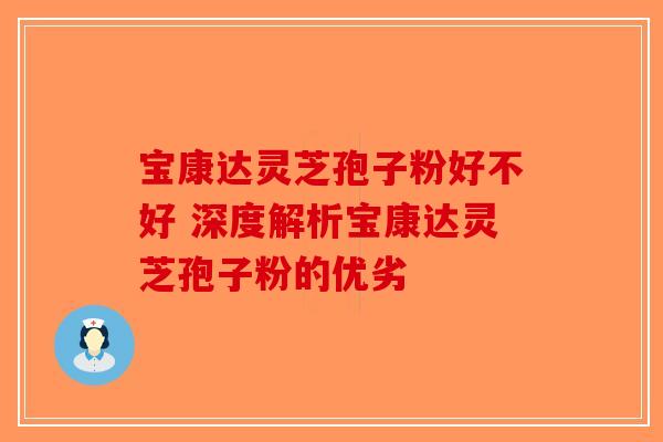 宝康达灵芝孢子粉好不好 深度解析宝康达灵芝孢子粉的优劣