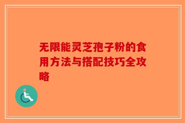 无限能灵芝孢子粉的食用方法与搭配技巧全攻略