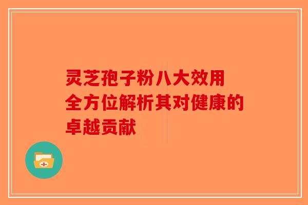 灵芝孢子粉八大效用 全方位解析其对健康的卓越贡献