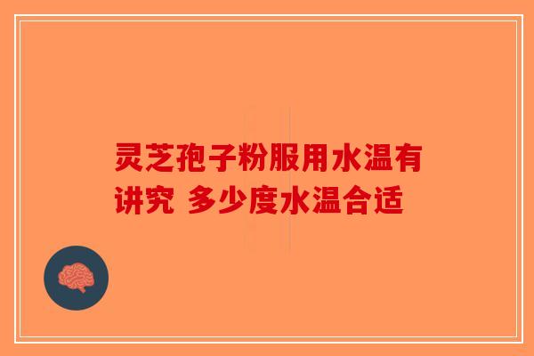 灵芝孢子粉服用水温有讲究 多少度水温合适
