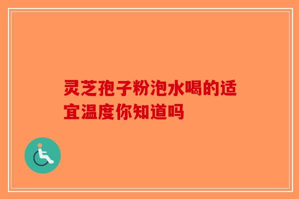 灵芝孢子粉泡水喝的适宜温度你知道吗