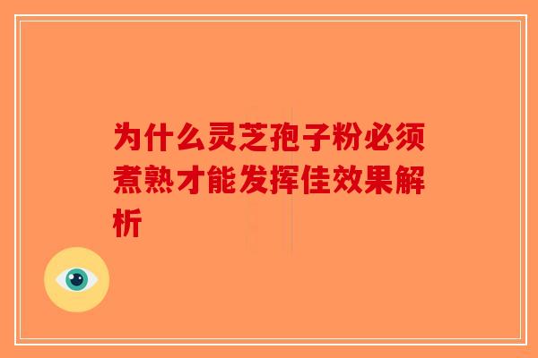 为什么灵芝孢子粉必须煮熟才能发挥佳效果解析