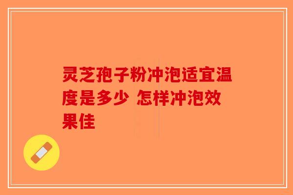 灵芝孢子粉冲泡适宜温度是多少 怎样冲泡效果佳