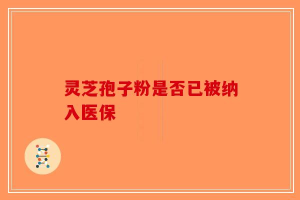 灵芝孢子粉是否已被纳入医保
