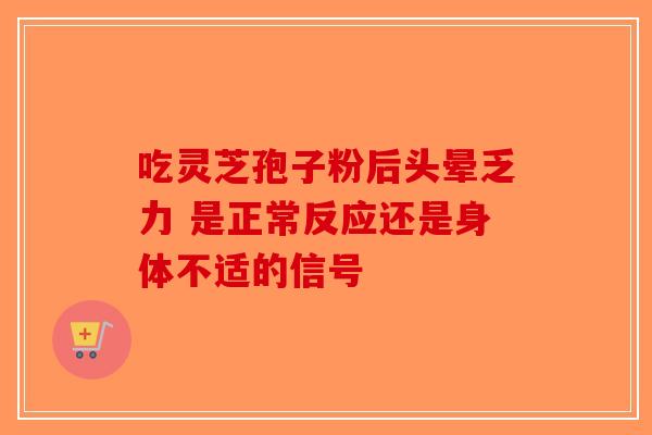 吃灵芝孢子粉后头晕乏力 是正常反应还是身体不适的信号