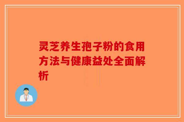 灵芝养生孢子粉的食用方法与健康益处全面解析