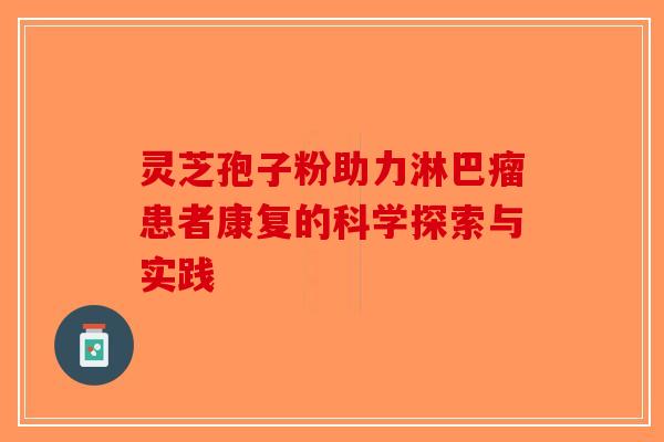 灵芝孢子粉助力淋巴瘤患者康复的科学探索与实践