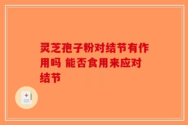 灵芝孢子粉对结节有作用吗 能否食用来应对结节